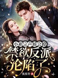 小祖宗声娇会撩,禁欲反派沦陷了